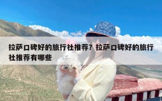 拉萨口碑好的旅行社推荐？拉萨口碑好的旅行社推荐有哪些