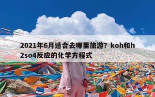 2021年6月适合去哪里旅游？koh和h2so4反应的化学方程式