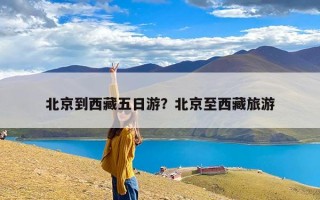 北京到西藏五日游？北京至西藏旅游