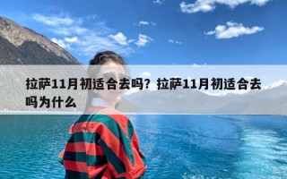 拉萨11月初适合去吗？拉萨11月初适合去吗为什么