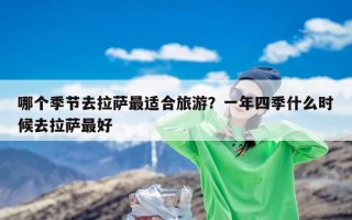 哪个季节去拉萨最适合旅游？一年四季什么时候去拉萨最好