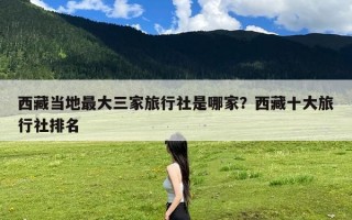 西藏当地最大三家旅行社是哪家？西藏十大旅行社排名