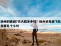 扬州到西藏7天大概多少钱？扬州到西藏飞机需要几个小时
