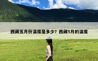 西藏五月份温度是多少？西藏5月的温度