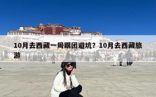 10月去西藏一周跟团避坑？10月去西藏旅游