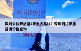 深圳去拉萨旅游7天必去路线？深圳到拉萨旅游团价格查询