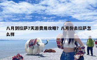 八月到拉萨7天游费用攻略？八月份去拉萨怎么样