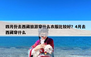 四月份去西藏旅游穿什么衣服比较好？4月去西藏穿什么