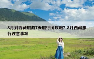 8月到西藏旅游7天旅行团攻略？8月西藏旅行注意事项