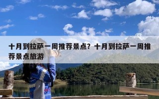 十月到拉萨一周推荐景点？十月到拉萨一周推荐景点旅游