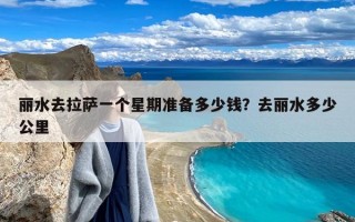 丽水去拉萨一个星期准备多少钱？去丽水多少公里