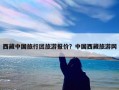 西藏中国旅行团旅游报价？中国西藏旅游网