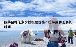 拉萨至林芝多少钱机票价格？拉萨到林芝多长时间