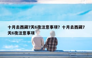 十月去西藏7天6夜注意事项？十月去西藏7天6夜注意事项