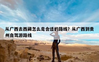从广西去西藏怎么走合适的路线？从广西到贵州自驾游路线