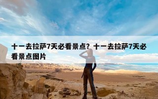 十一去拉萨7天必看景点？十一去拉萨7天必看景点图片