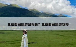 北京西藏旅游团报价？北京西藏旅游攻略