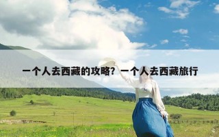 一个人去西藏的攻略？一个人去西藏旅行