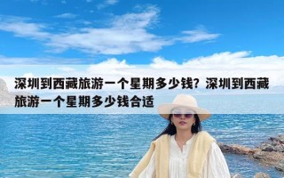 深圳到西藏旅游一个星期多少钱？深圳到西藏旅游一个星期多少钱合适