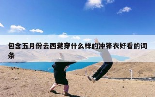 包含五月份去西藏穿什么样的冲锋衣好看的词条