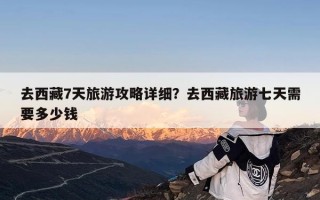 去西藏7天旅游攻略详细？去西藏旅游七天需要多少钱