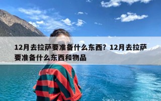 12月去拉萨要准备什么东西？12月去拉萨要准备什么东西和物品