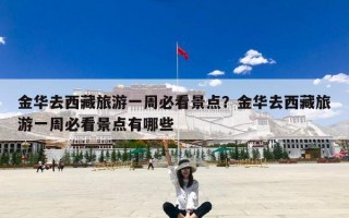 金华去西藏旅游一周必看景点？金华去西藏旅游一周必看景点有哪些