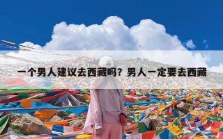 一个男人建议去西藏吗？男人一定要去西藏