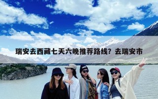 瑞安去西藏七天六晚推荐路线？去瑞安市