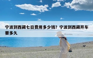 宁波到西藏七日费用多少钱？宁波到西藏开车要多久