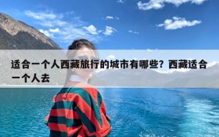 适合一个人西藏旅行的城市有哪些？西藏适合一个人去