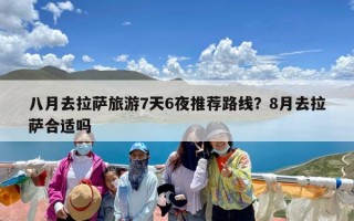 八月去拉萨旅游7天6夜推荐路线？8月去拉萨合适吗