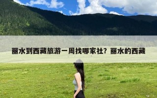 丽水到西藏旅游一周找哪家社？丽水的西藏