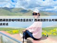 西藏旅游啥时候合适去玩？西藏旅游什么时候去好点