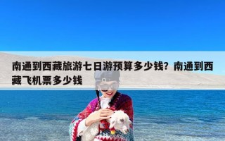 南通到西藏旅游七日游预算多少钱？南通到西藏飞机票多少钱