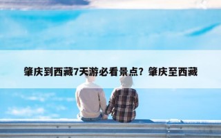 肇庆到西藏7天游必看景点？肇庆至西藏