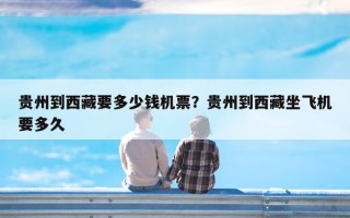 贵州到西藏要多少钱机票？贵州到西藏坐飞机要多久