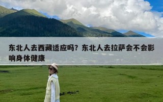 东北人去西藏适应吗？东北人去拉萨会不会影响身体健康