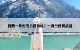 西藏一月份五日游价格？一月份西藏旅游