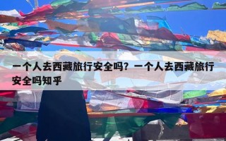 一个人去西藏旅行安全吗？一个人去西藏旅行安全吗知乎