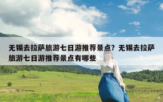 无锡去拉萨旅游七日游推荐景点？无锡去拉萨旅游七日游推荐景点有哪些