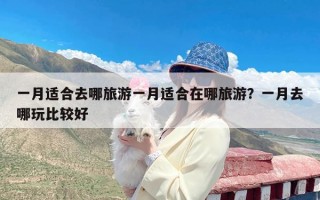 一月适合去哪旅游一月适合在哪旅游？一月去哪玩比较好