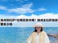 扬州到拉萨7日跟团游攻略？扬州去拉萨旅游要多少钱