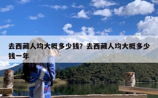 去西藏人均大概多少钱？去西藏人均大概多少钱一年
