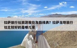 拉萨旅行社旅游报价及路线表？拉萨当地旅行社比较好的是哪几家