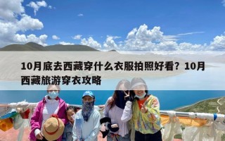 10月底去西藏穿什么衣服拍照好看？10月西藏旅游穿衣攻略