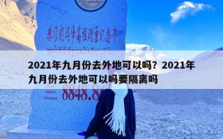 2021年九月份去外地可以吗？2021年九月份去外地可以吗要隔离吗