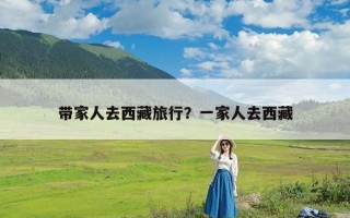 带家人去西藏旅行？一家人去西藏