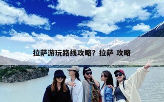 拉萨游玩路线攻略？拉萨 攻略