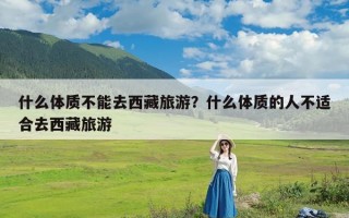 什么体质不能去西藏旅游？什么体质的人不适合去西藏旅游